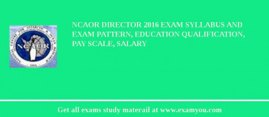 NCAOR Director 2018 Exam Syllabus And Exam Pattern, Education Qualification, Pay scale, Salary