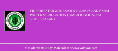 FRI Forester 2018 Exam Syllabus And Exam Pattern, Education Qualification, Pay scale, Salary