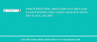 SVBCH Principal 2018 Exam Syllabus And Exam Pattern, Education Qualification, Pay scale, Salary