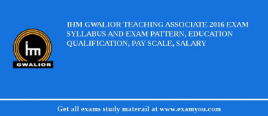 IHM Gwalior Teaching Associate 2018 Exam Syllabus And Exam Pattern, Education Qualification, Pay scale, Salary