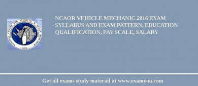 NCAOR Vehicle Mechanic 2018 Exam Syllabus And Exam Pattern, Education Qualification, Pay scale, Salary