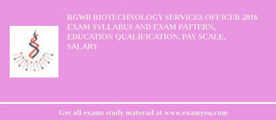 RGWB Biotechnology Services Officer 2018 Exam Syllabus And Exam Pattern, Education Qualification, Pay scale, Salary