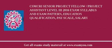 CSMCRI Senior Project Fellow / Project Assistant level III 2018 Exam Syllabus And Exam Pattern, Education Qualification, Pay scale, Salary