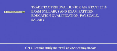 Trade Tax Tribunal Junior Assistant 2018 Exam Syllabus And Exam Pattern, Education Qualification, Pay scale, Salary