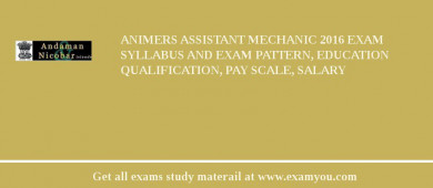 ANIMERS Assistant Mechanic 2018 Exam Syllabus And Exam Pattern, Education Qualification, Pay scale, Salary