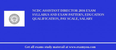 NCDC Assistant Director 2018 Exam Syllabus And Exam Pattern, Education Qualification, Pay scale, Salary
