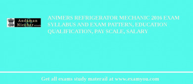 ANIMERS Refrigerator Mechanic 2018 Exam Syllabus And Exam Pattern, Education Qualification, Pay scale, Salary