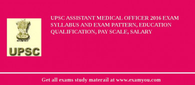 UPSC Assistant Medical Officer 2018 Exam Syllabus And Exam Pattern, Education Qualification, Pay scale, Salary