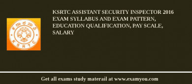 KSRTC Assistant Security Inspector 2018 Exam Syllabus And Exam Pattern, Education Qualification, Pay scale, Salary