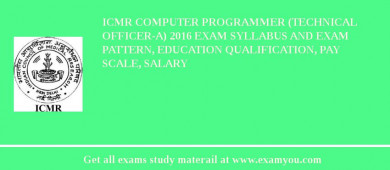 ICMR Computer Programmer (Technical Officer-A) 2018 Exam Syllabus And Exam Pattern, Education Qualification, Pay scale, Salary