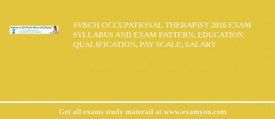 SVBCH Occupational Therapist 2018 Exam Syllabus And Exam Pattern, Education Qualification, Pay scale, Salary