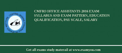 CMFRI Office Assistants 2018 Exam Syllabus And Exam Pattern, Education Qualification, Pay scale, Salary