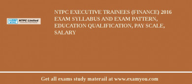 NTPC Executive Trainees (Finance) 2018 Exam Syllabus And Exam Pattern, Education Qualification, Pay scale, Salary