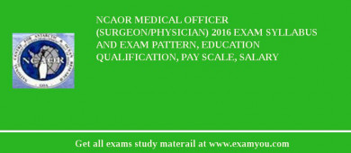 NCAOR Medical Officer (Surgeon/Physician) 2018 Exam Syllabus And Exam Pattern, Education Qualification, Pay scale, Salary