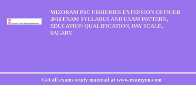 Mizoram PSC Fisheries Extension Officer 2018 Exam Syllabus And Exam Pattern, Education Qualification, Pay scale, Salary