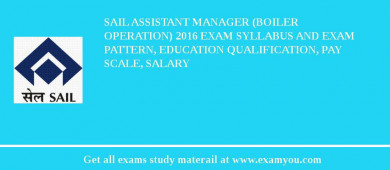 SAIL Assistant Manager (Boiler Operation) 2018 Exam Syllabus And Exam Pattern, Education Qualification, Pay scale, Salary