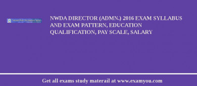 NWDA Director (Admn.) 2018 Exam Syllabus And Exam Pattern, Education Qualification, Pay scale, Salary