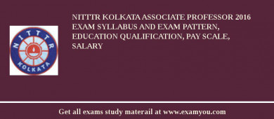 NITTTR Kolkata Associate Professor 2018 Exam Syllabus And Exam Pattern, Education Qualification, Pay scale, Salary