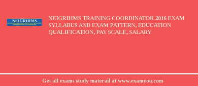 NEIGRIHMS Training Coordinator 2018 Exam Syllabus And Exam Pattern, Education Qualification, Pay scale, Salary