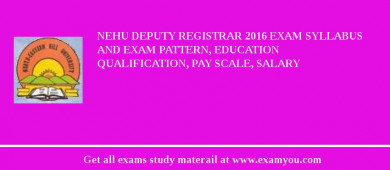 NEHU Deputy Registrar 2018 Exam Syllabus And Exam Pattern, Education Qualification, Pay scale, Salary