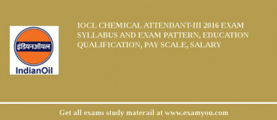 IOCL Chemical Attendant-III 2018 Exam Syllabus And Exam Pattern, Education Qualification, Pay scale, Salary