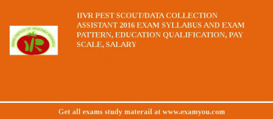 IIVR Pest Scout/Data Collection Assistant 2018 Exam Syllabus And Exam Pattern, Education Qualification, Pay scale, Salary