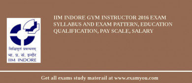 IIM Indore Gym Instructor 2018 Exam Syllabus And Exam Pattern, Education Qualification, Pay scale, Salary