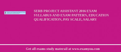 SERB Project Assistant 2018 Exam Syllabus And Exam Pattern, Education Qualification, Pay scale, Salary