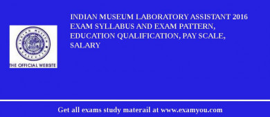 Indian Museum Laboratory Assistant 2018 Exam Syllabus And Exam Pattern, Education Qualification, Pay scale, Salary
