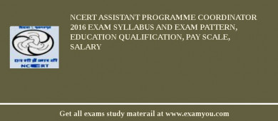 NCERT Assistant Programme Coordinator 2018 Exam Syllabus And Exam Pattern, Education Qualification, Pay scale, Salary