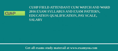 CUHP Field Attendant cum Watch and Ward 2018 Exam Syllabus And Exam Pattern, Education Qualification, Pay scale, Salary