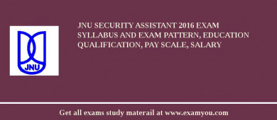JNU Security Assistant 2018 Exam Syllabus And Exam Pattern, Education Qualification, Pay scale, Salary