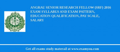 ANGRAU Senior Research Fellow (SRF) 2018 Exam Syllabus And Exam Pattern, Education Qualification, Pay scale, Salary
