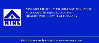 NINL Mould Operator 2018 Exam Syllabus And Exam Pattern, Education Qualification, Pay scale, Salary