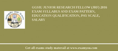 GGSIU Junior Research Fellow (JRF) 2018 Exam Syllabus And Exam Pattern, Education Qualification, Pay scale, Salary
