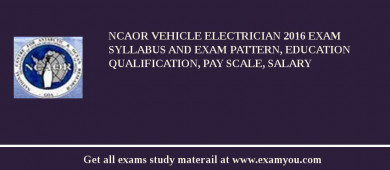 NCAOR Vehicle Electrician 2018 Exam Syllabus And Exam Pattern, Education Qualification, Pay scale, Salary