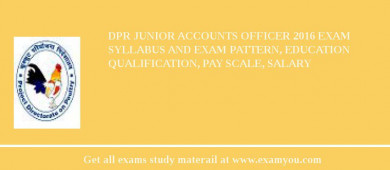 DPR Junior Accounts Officer 2018 Exam Syllabus And Exam Pattern, Education Qualification, Pay scale, Salary
