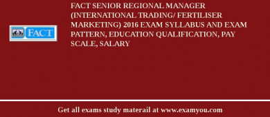 FACT Senior Regional Manager (International Trading/ Fertiliser Marketing) 2018 Exam Syllabus And Exam Pattern, Education Qualification, Pay scale, Salary