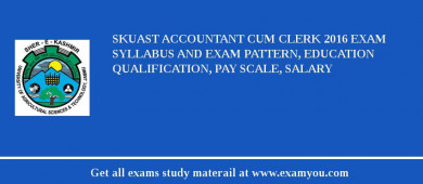 SKUAST Accountant Cum Clerk 2018 Exam Syllabus And Exam Pattern, Education Qualification, Pay scale, Salary