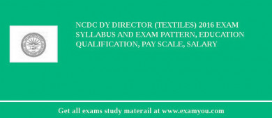 NCDC Dy Director (Textiles) 2018 Exam Syllabus And Exam Pattern, Education Qualification, Pay scale, Salary