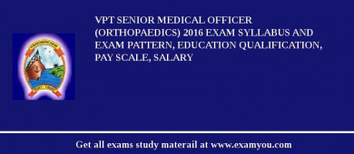 VPT Senior Medical Officer (Orthopaedics) 2018 Exam Syllabus And Exam Pattern, Education Qualification, Pay scale, Salary