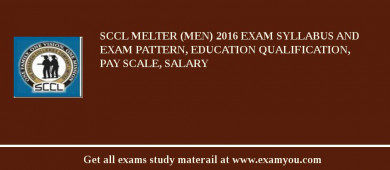 SCCL Melter (Men) 2018 Exam Syllabus And Exam Pattern, Education Qualification, Pay scale, Salary