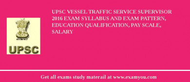 UPSC Vessel Traffic Service Supervisor 2018 Exam Syllabus And Exam Pattern, Education Qualification, Pay scale, Salary