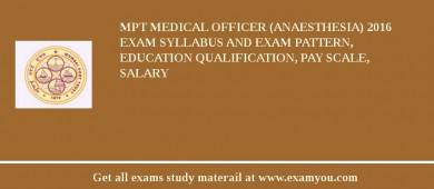 MPT Medical Officer (Anaesthesia) 2018 Exam Syllabus And Exam Pattern, Education Qualification, Pay scale, Salary