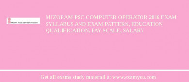 Mizoram PSC Computer Operator 2018 Exam Syllabus And Exam Pattern, Education Qualification, Pay scale, Salary
