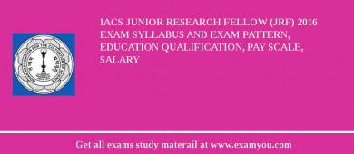 IACS Junior Research Fellow (JRF) 2018 Exam Syllabus And Exam Pattern, Education Qualification, Pay scale, Salary