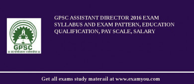 GPSC Assistant Director 2018 Exam Syllabus And Exam Pattern, Education Qualification, Pay scale, Salary