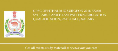 GPSC Ophthalmic Surgeon 2018 Exam Syllabus And Exam Pattern, Education Qualification, Pay scale, Salary