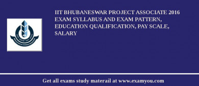 IIT Bhubaneswar Project Associate 2018 Exam Syllabus And Exam Pattern, Education Qualification, Pay scale, Salary