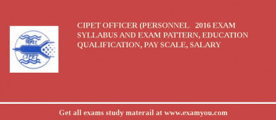 CIPET Officer (Personnel   2018 Exam Syllabus And Exam Pattern, Education Qualification, Pay scale, Salary